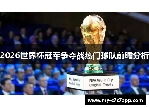 2026世界杯冠军争夺战热门球队前瞻分析