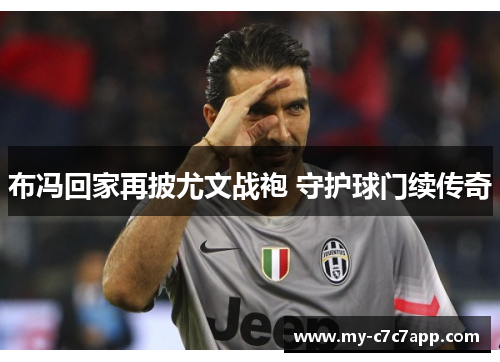 布冯回家再披尤文战袍 守护球门续传奇