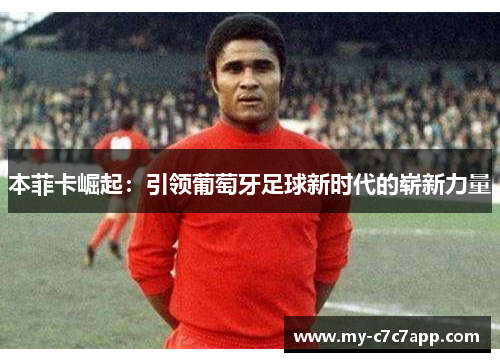 本菲卡崛起：引领葡萄牙足球新时代的崭新力量