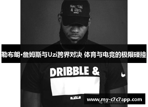 勒布朗·詹姆斯与Uzi跨界对决 体育与电竞的极限碰撞